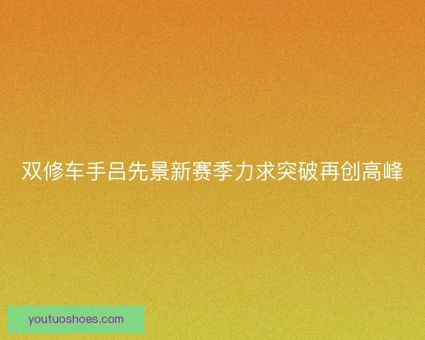 双修车手吕先景新赛季力求突破再创高峰