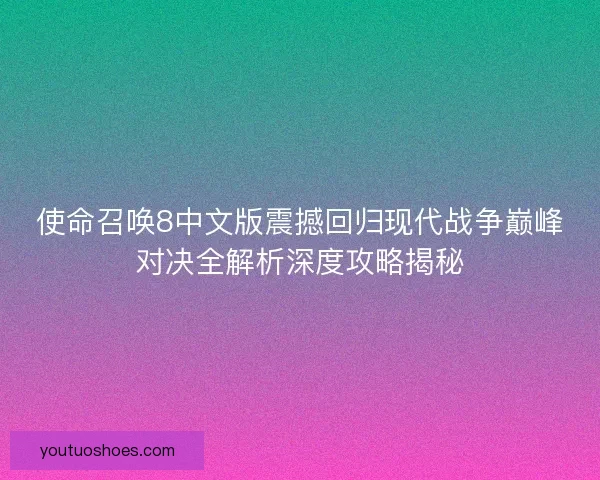 使命召唤8中文版震撼回归现代战争巅峰对决全解析深度攻略揭秘